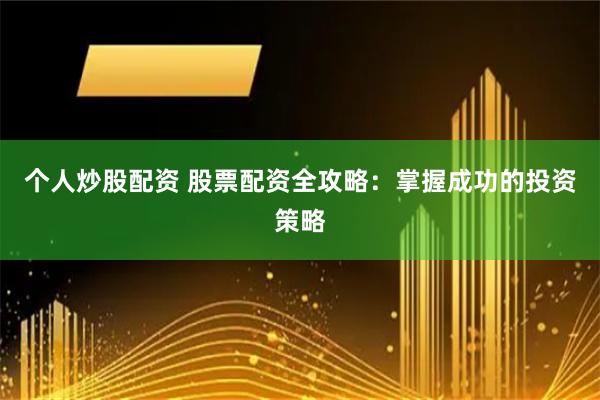 个人炒股配资 股票配资全攻略：掌握成功的投资策略