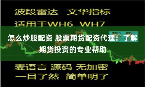 怎么炒股配资 股票期货配资代理：了解期货投资的专业帮助