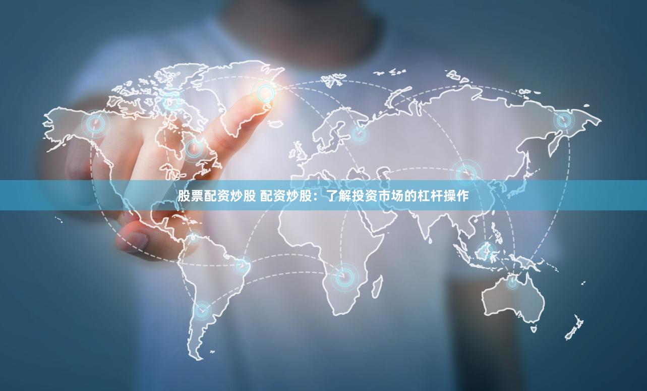 股票配资炒股 配资炒股：了解投资市场的杠杆操作