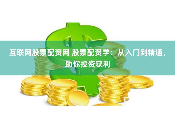 互联网股票配资网 股票配资学：从入门到精通，助你投资获利