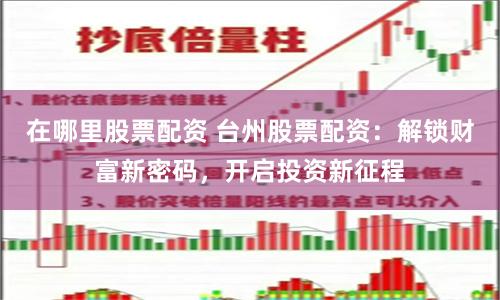 在哪里股票配资 台州股票配资：解锁财富新密码，开启投资新征程