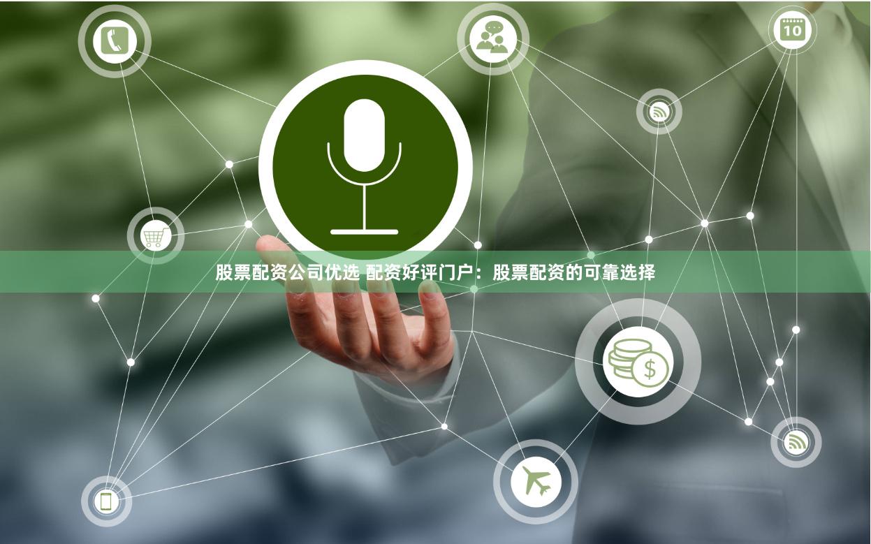 股票配资公司优选 配资好评门户：股票配资的可靠选择