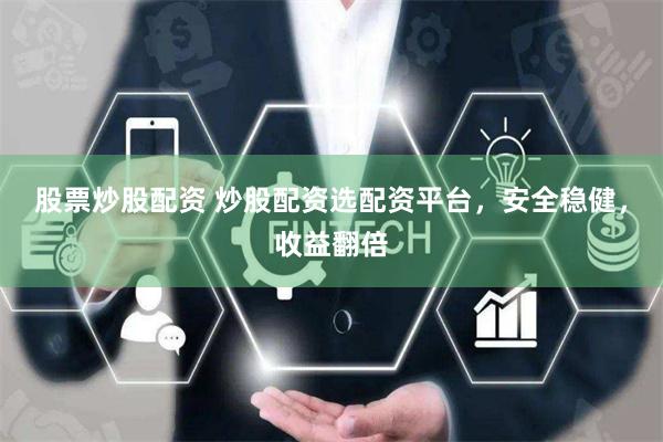 股票炒股配资 炒股配资选配资平台，安全稳健，收益翻倍
