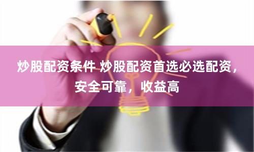 炒股配资条件 炒股配资首选必选配资，安全可靠，收益高