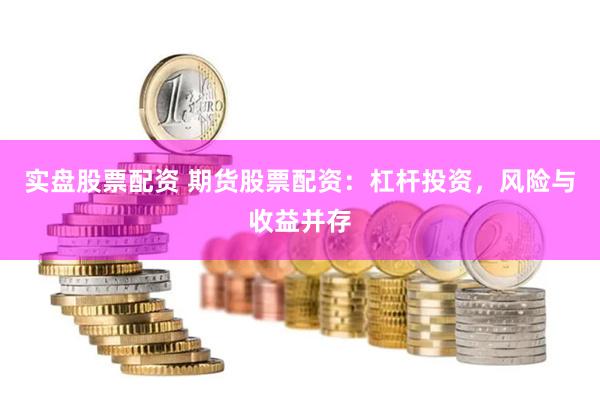 实盘股票配资 期货股票配资：杠杆投资，风险与收益并存