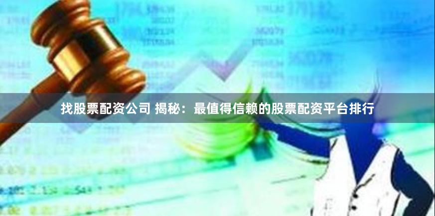 找股票配资公司 揭秘：最值得信赖的股票配资平台排行