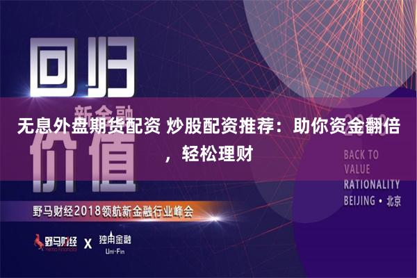 无息外盘期货配资 炒股配资推荐：助你资金翻倍，轻松理财