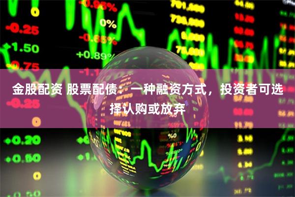 金股配资 股票配债：一种融资方式，投资者可选择认购或放弃