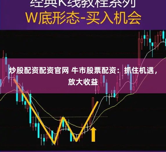 炒股配资配资官网 牛市股票配资：抓住机遇，放大收益