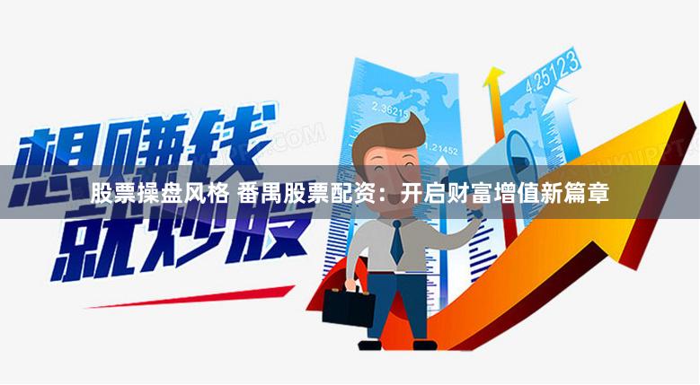 股票操盘风格 番禺股票配资：开启财富增值新篇章