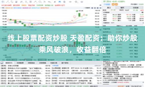 线上股票配资炒股 天盈配资：助你炒股乘风破浪，收益翻倍
