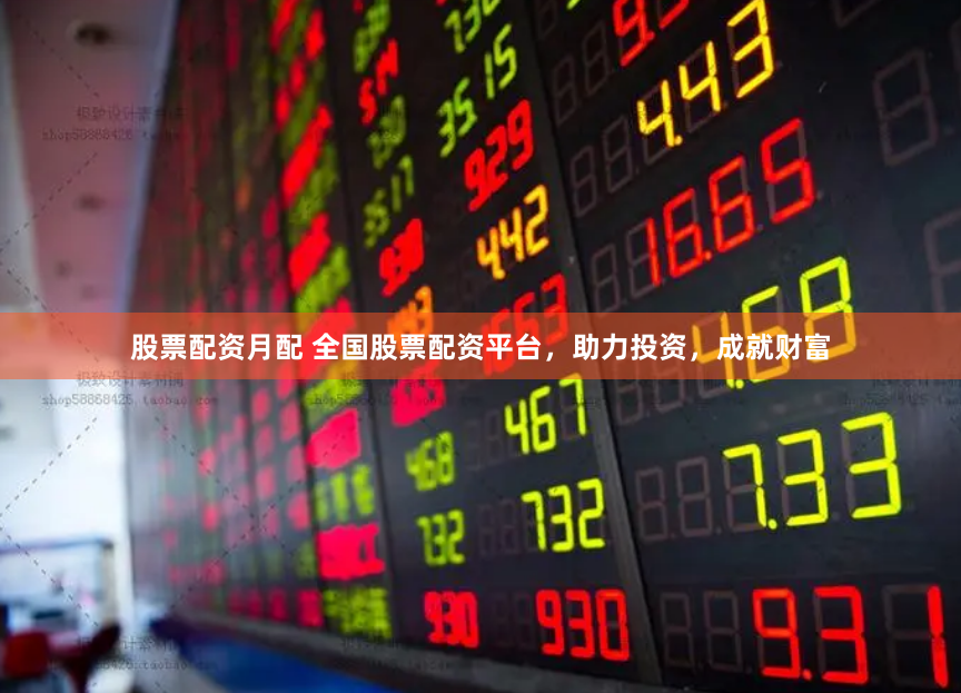 股票配资月配 全国股票配资平台，助力投资，成就财富