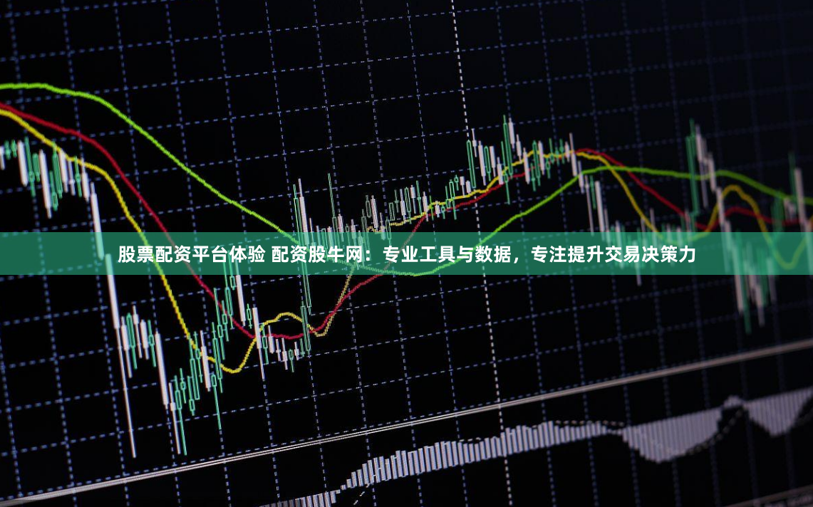 股票配资平台体验 配资股牛网：专业工具与数据，专注提升交易决策力