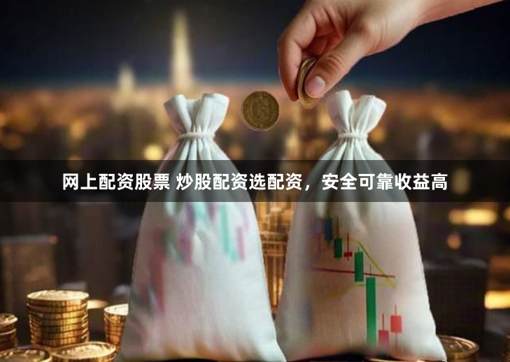 网上配资股票 炒股配资选配资，安全可靠收益高