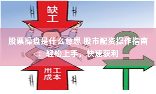 股票操盘是什么意思 股市配资操作指南：轻松上手，快速获利
