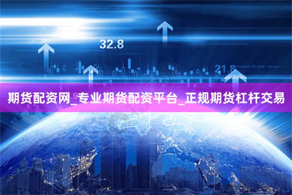 期货配资网_专业期货配资平台_正规期货杠杆交易