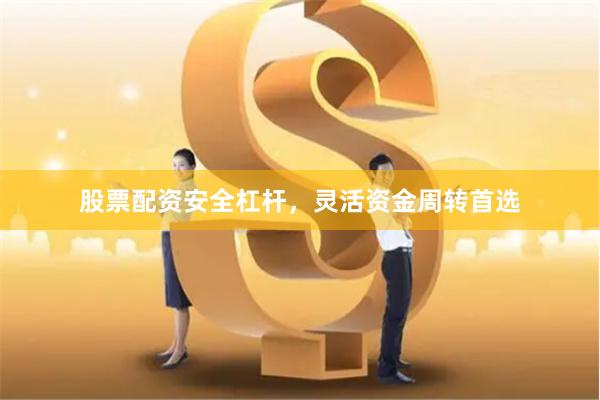 股票配资安全杠杆，灵活资金周转首选