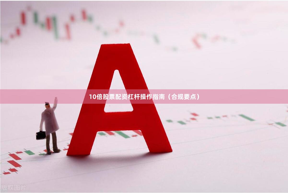 10倍股票配资杠杆操作指南（合规要点）