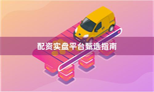 配资实盘平台甄选指南
