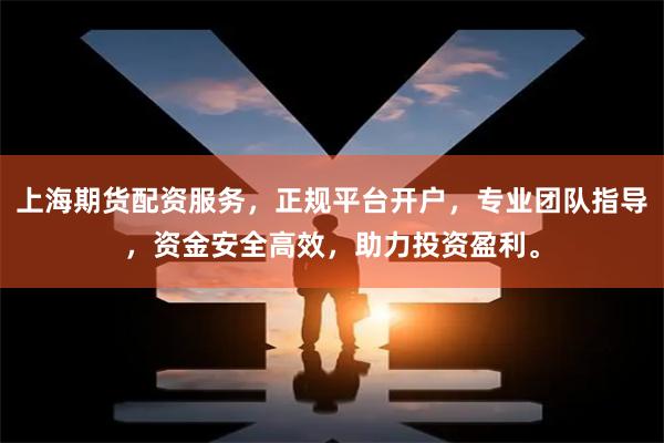 上海期货配资服务，正规平台开户，专业团队指导，资金安全高效，助力投资盈利。