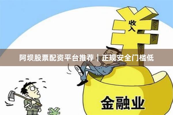 阿坝股票配资平台推荐｜正规安全门槛低