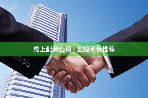 线上配资公司 | 正规平台推荐