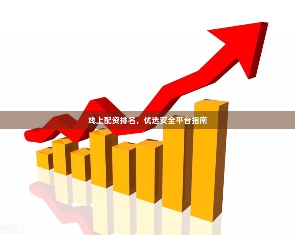 线上配资排名，优选安全平台指南